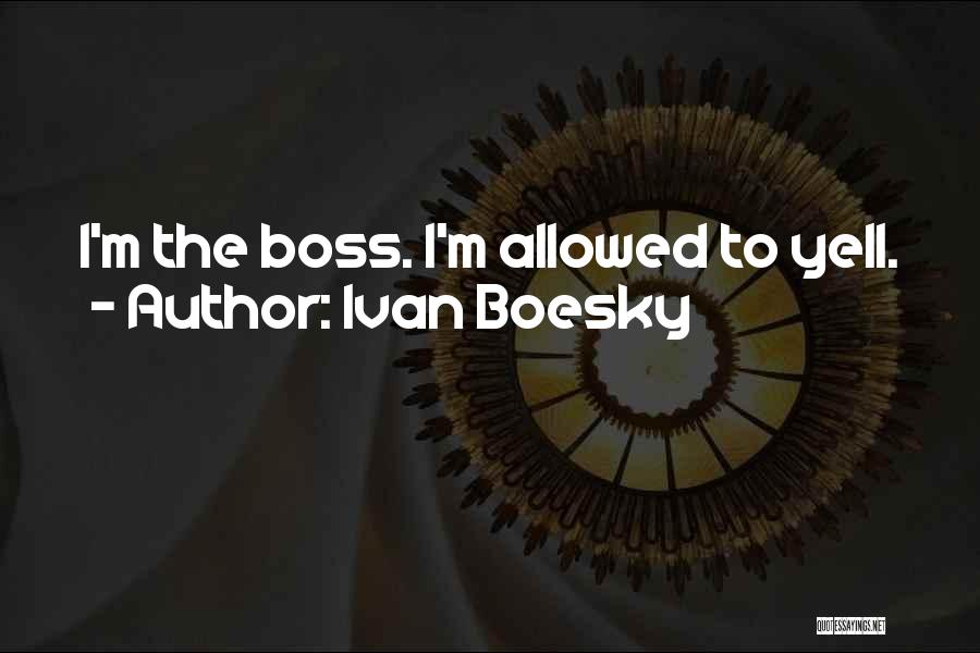 Ivan Boesky Quotes: I'm The Boss. I'm Allowed To Yell.