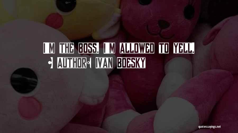 Ivan Boesky Quotes: I'm The Boss. I'm Allowed To Yell.