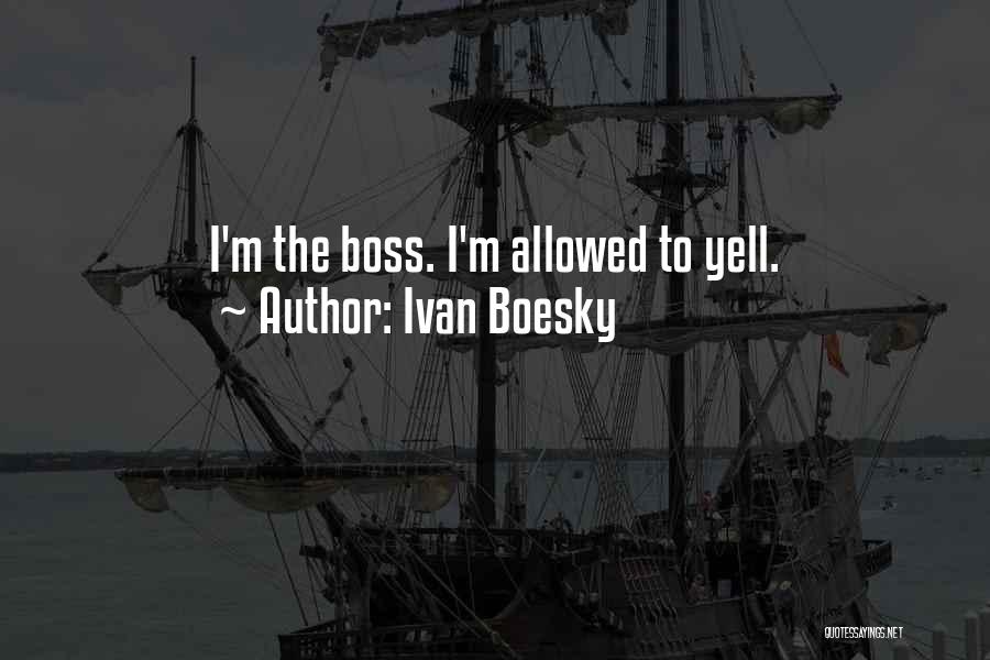 Ivan Boesky Quotes: I'm The Boss. I'm Allowed To Yell.