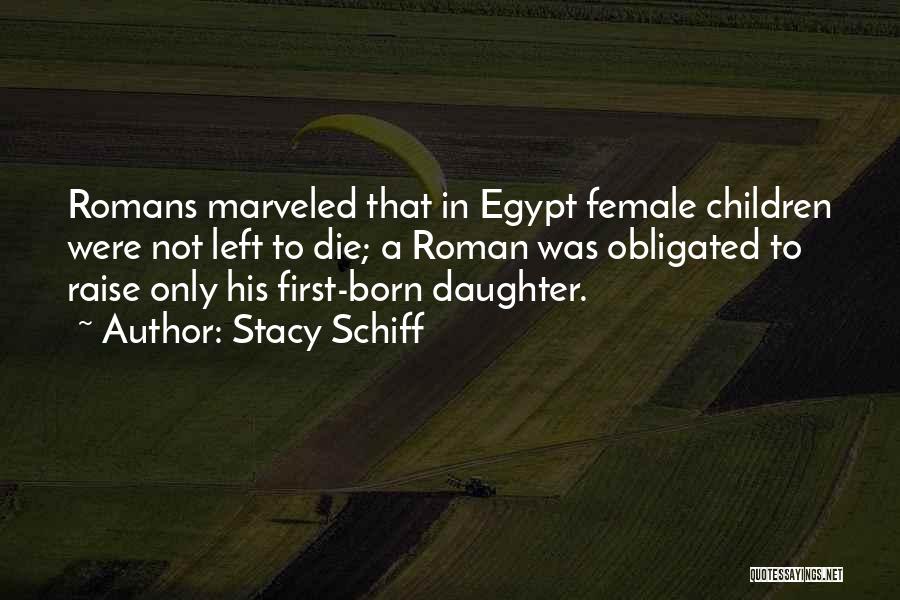 Stacy Schiff Quotes: Romans Marveled That In Egypt Female Children Were Not Left To Die; A Roman Was Obligated To Raise Only His