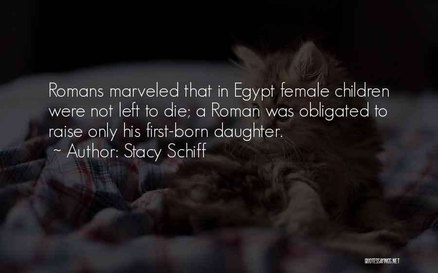 Stacy Schiff Quotes: Romans Marveled That In Egypt Female Children Were Not Left To Die; A Roman Was Obligated To Raise Only His