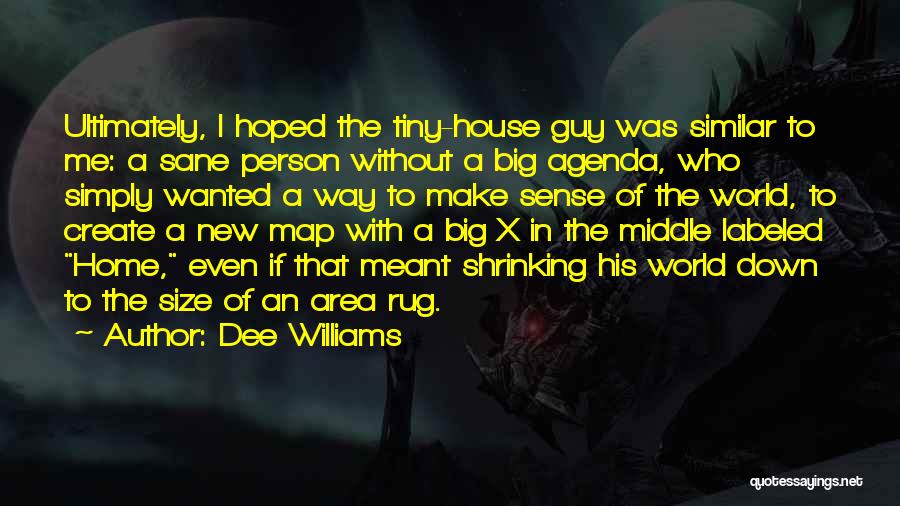 Dee Williams Quotes: Ultimately, I Hoped The Tiny-house Guy Was Similar To Me: A Sane Person Without A Big Agenda, Who Simply Wanted