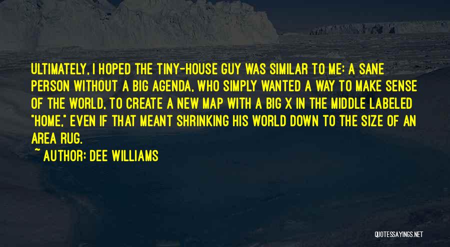 Dee Williams Quotes: Ultimately, I Hoped The Tiny-house Guy Was Similar To Me: A Sane Person Without A Big Agenda, Who Simply Wanted