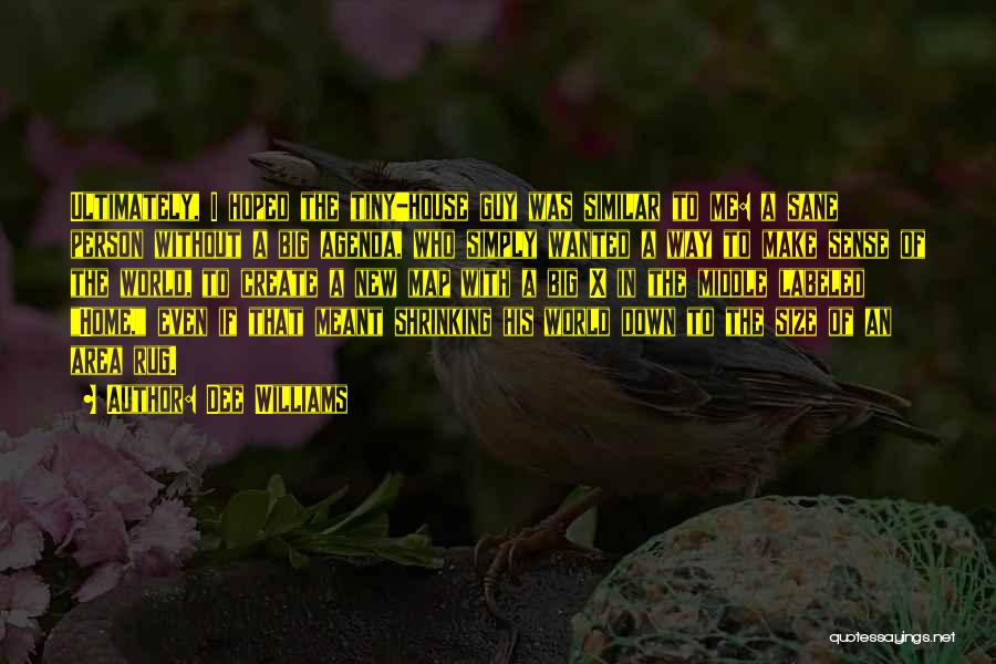 Dee Williams Quotes: Ultimately, I Hoped The Tiny-house Guy Was Similar To Me: A Sane Person Without A Big Agenda, Who Simply Wanted