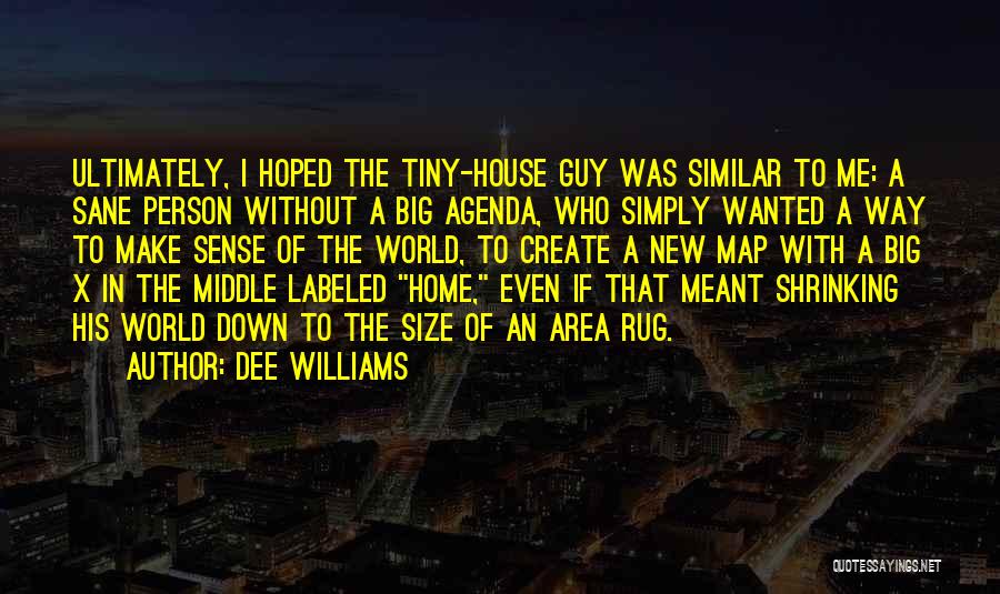 Dee Williams Quotes: Ultimately, I Hoped The Tiny-house Guy Was Similar To Me: A Sane Person Without A Big Agenda, Who Simply Wanted