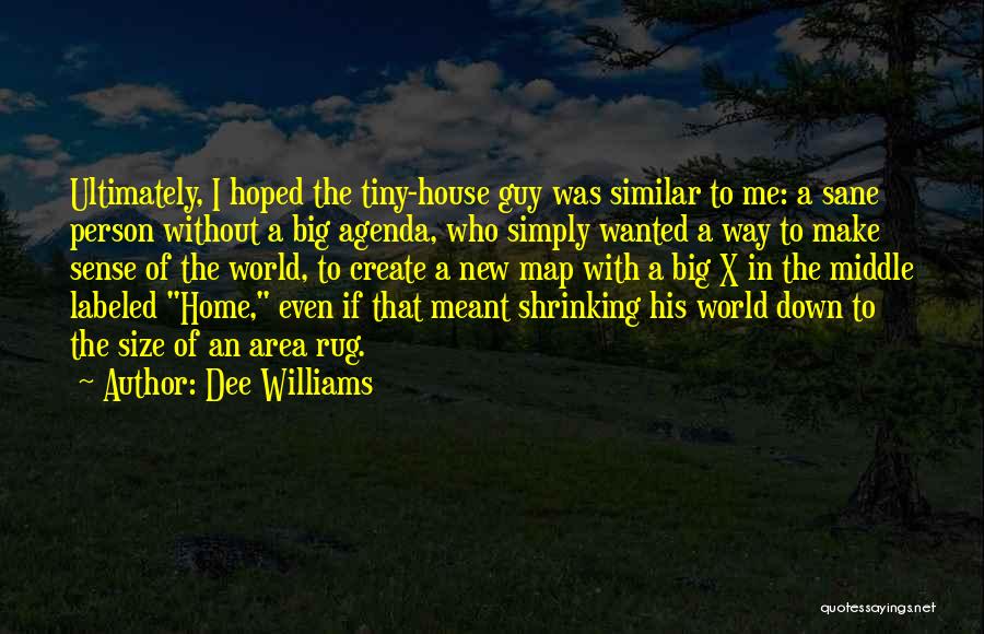 Dee Williams Quotes: Ultimately, I Hoped The Tiny-house Guy Was Similar To Me: A Sane Person Without A Big Agenda, Who Simply Wanted