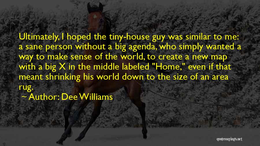 Dee Williams Quotes: Ultimately, I Hoped The Tiny-house Guy Was Similar To Me: A Sane Person Without A Big Agenda, Who Simply Wanted