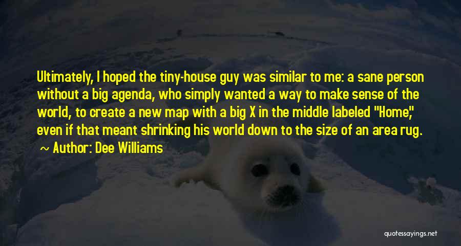 Dee Williams Quotes: Ultimately, I Hoped The Tiny-house Guy Was Similar To Me: A Sane Person Without A Big Agenda, Who Simply Wanted