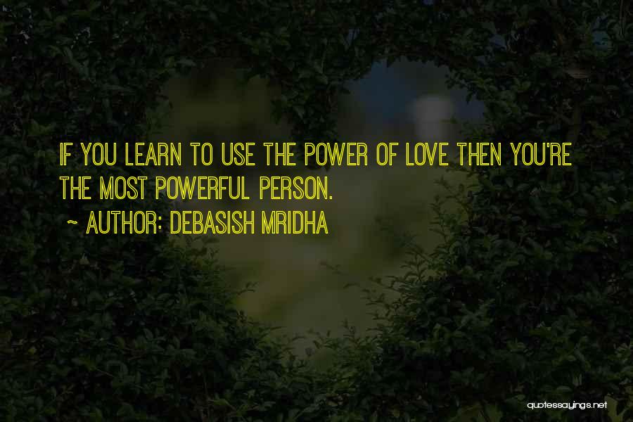 Debasish Mridha Quotes: If You Learn To Use The Power Of Love Then You're The Most Powerful Person.