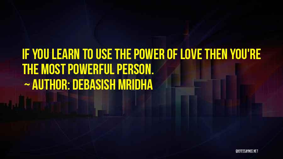 Debasish Mridha Quotes: If You Learn To Use The Power Of Love Then You're The Most Powerful Person.