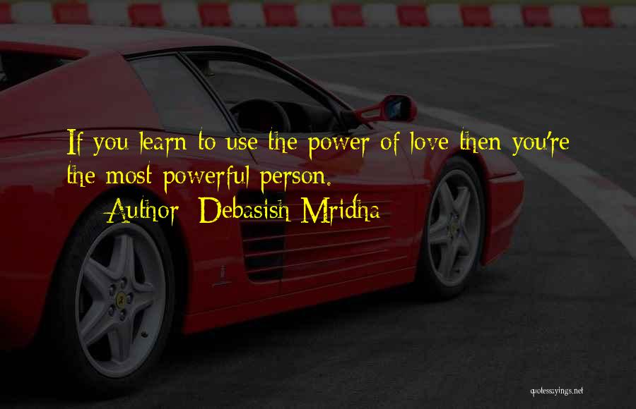 Debasish Mridha Quotes: If You Learn To Use The Power Of Love Then You're The Most Powerful Person.