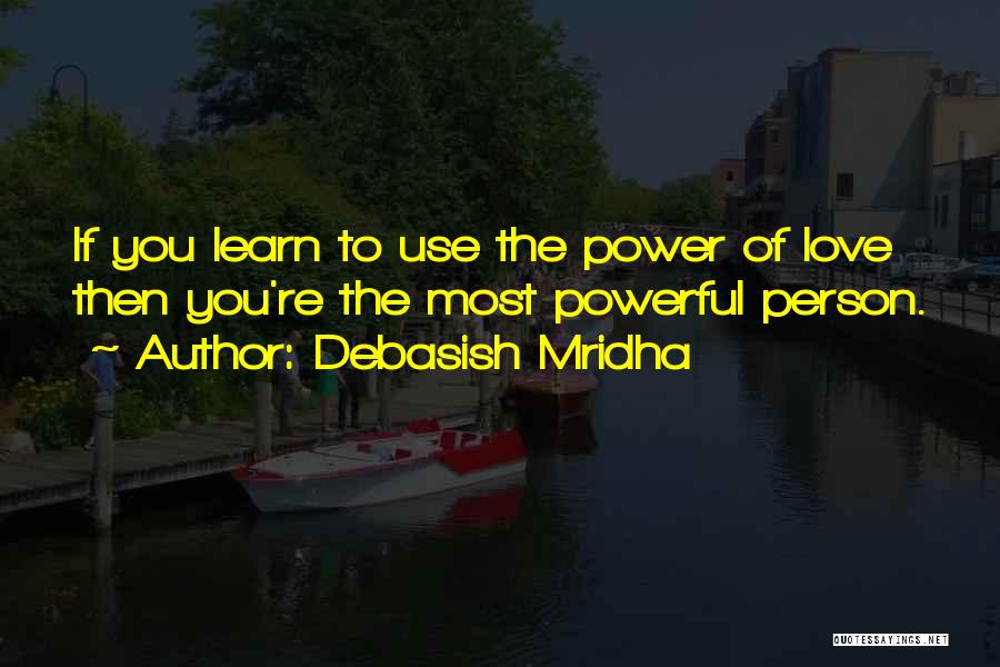 Debasish Mridha Quotes: If You Learn To Use The Power Of Love Then You're The Most Powerful Person.
