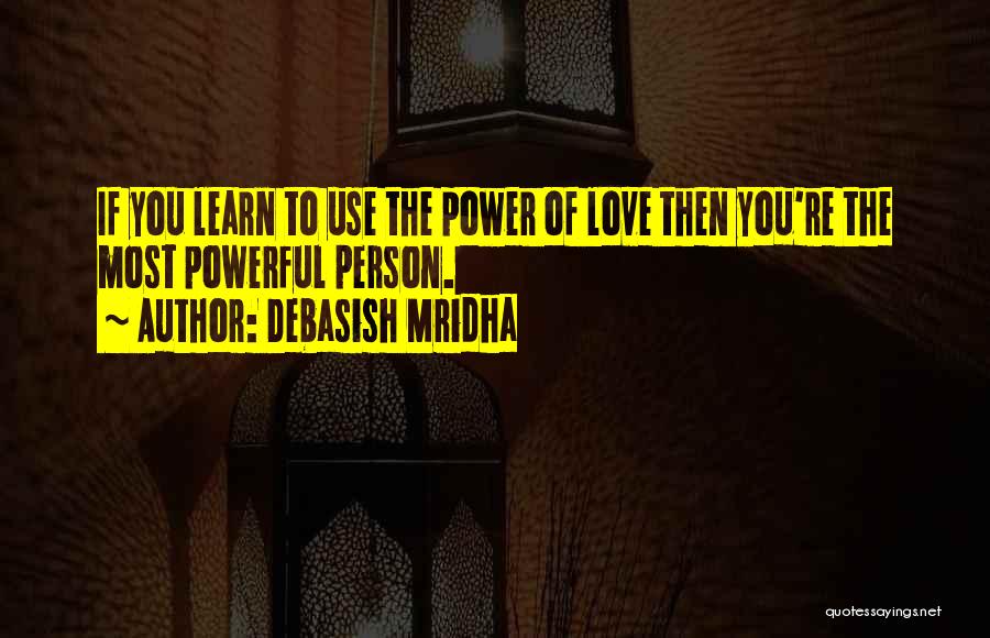 Debasish Mridha Quotes: If You Learn To Use The Power Of Love Then You're The Most Powerful Person.