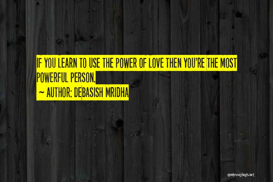 Debasish Mridha Quotes: If You Learn To Use The Power Of Love Then You're The Most Powerful Person.