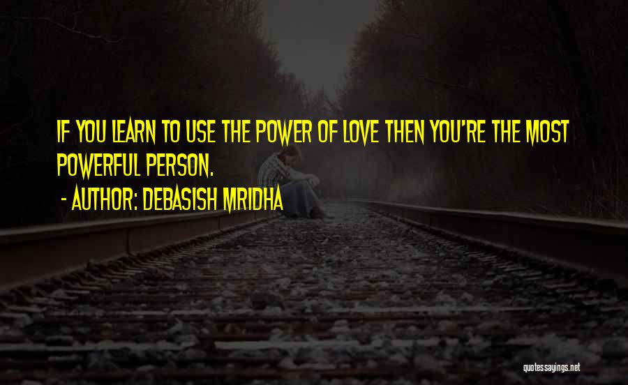 Debasish Mridha Quotes: If You Learn To Use The Power Of Love Then You're The Most Powerful Person.