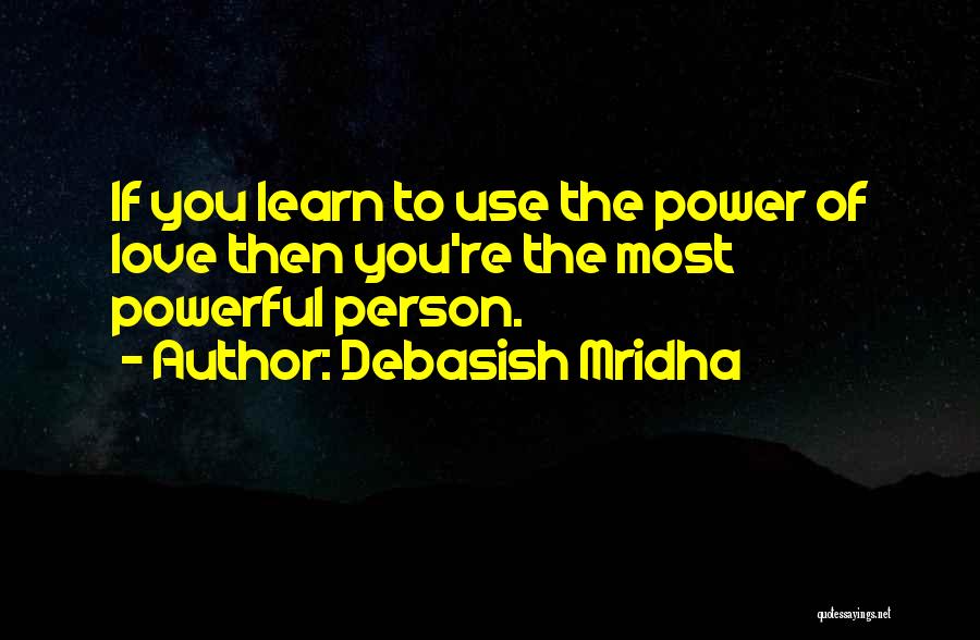 Debasish Mridha Quotes: If You Learn To Use The Power Of Love Then You're The Most Powerful Person.