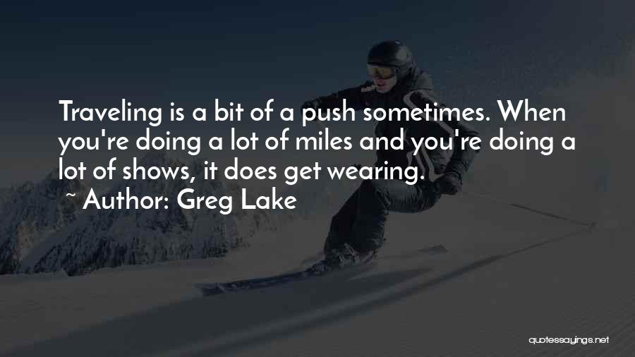 Greg Lake Quotes: Traveling Is A Bit Of A Push Sometimes. When You're Doing A Lot Of Miles And You're Doing A Lot