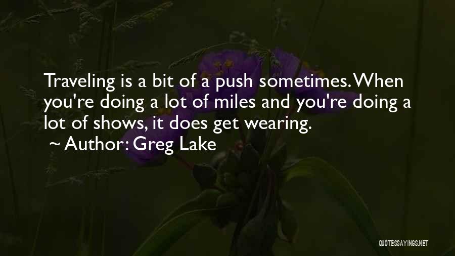 Greg Lake Quotes: Traveling Is A Bit Of A Push Sometimes. When You're Doing A Lot Of Miles And You're Doing A Lot