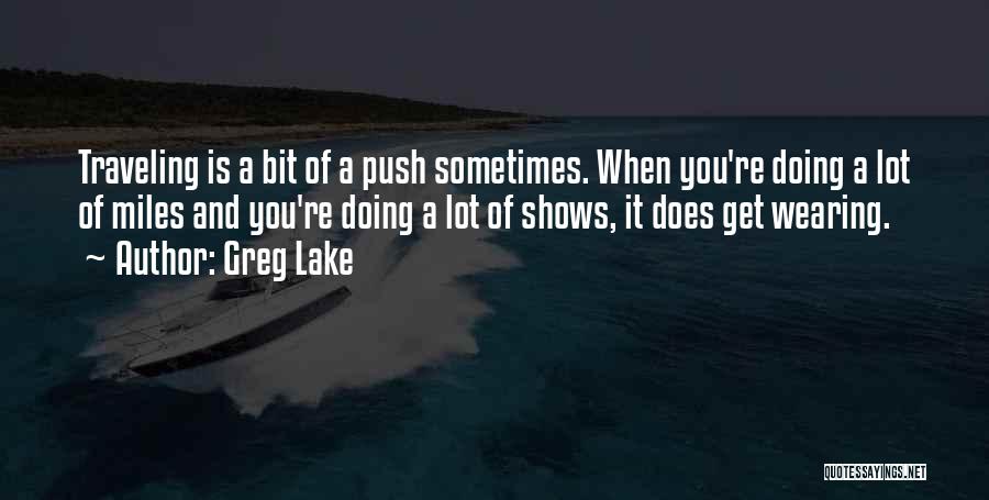 Greg Lake Quotes: Traveling Is A Bit Of A Push Sometimes. When You're Doing A Lot Of Miles And You're Doing A Lot