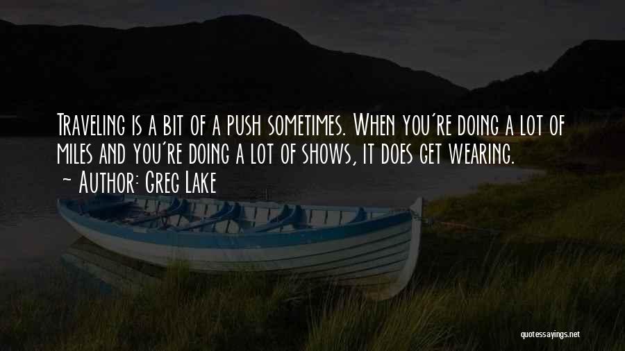 Greg Lake Quotes: Traveling Is A Bit Of A Push Sometimes. When You're Doing A Lot Of Miles And You're Doing A Lot