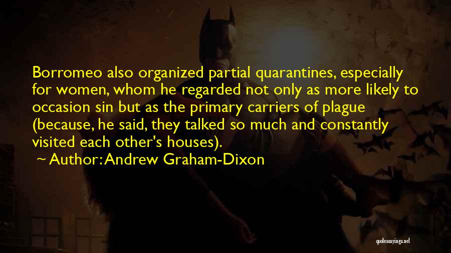 Andrew Graham-Dixon Quotes: Borromeo Also Organized Partial Quarantines, Especially For Women, Whom He Regarded Not Only As More Likely To Occasion Sin But