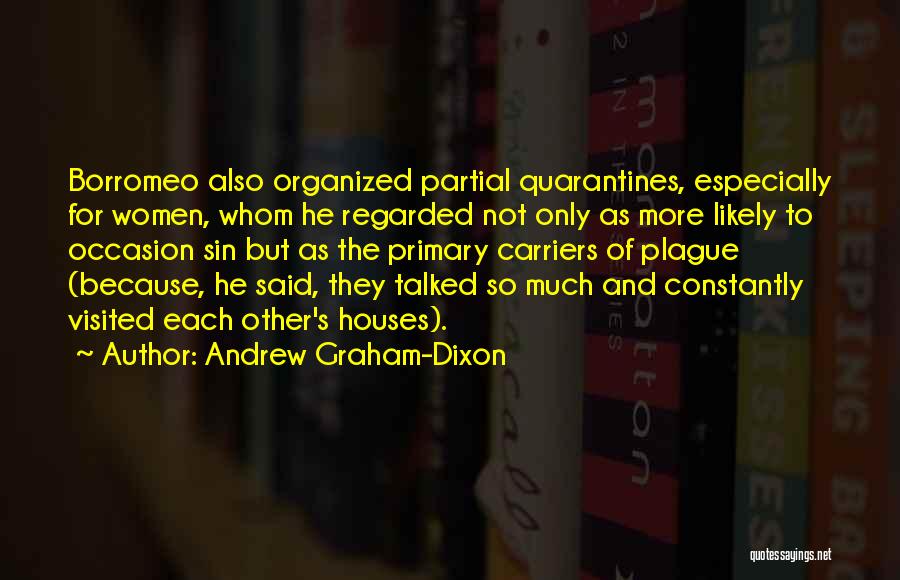 Andrew Graham-Dixon Quotes: Borromeo Also Organized Partial Quarantines, Especially For Women, Whom He Regarded Not Only As More Likely To Occasion Sin But