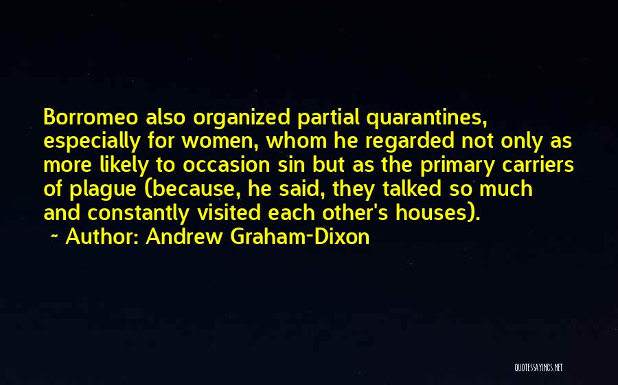 Andrew Graham-Dixon Quotes: Borromeo Also Organized Partial Quarantines, Especially For Women, Whom He Regarded Not Only As More Likely To Occasion Sin But