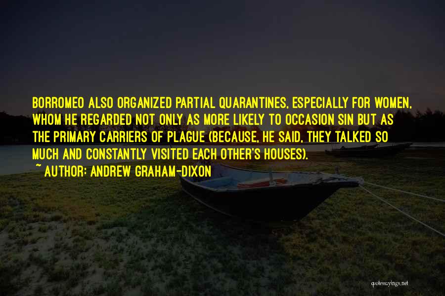 Andrew Graham-Dixon Quotes: Borromeo Also Organized Partial Quarantines, Especially For Women, Whom He Regarded Not Only As More Likely To Occasion Sin But