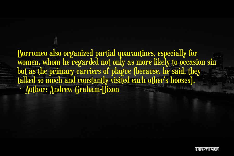 Andrew Graham-Dixon Quotes: Borromeo Also Organized Partial Quarantines, Especially For Women, Whom He Regarded Not Only As More Likely To Occasion Sin But