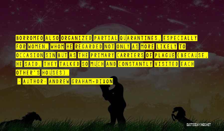 Andrew Graham-Dixon Quotes: Borromeo Also Organized Partial Quarantines, Especially For Women, Whom He Regarded Not Only As More Likely To Occasion Sin But