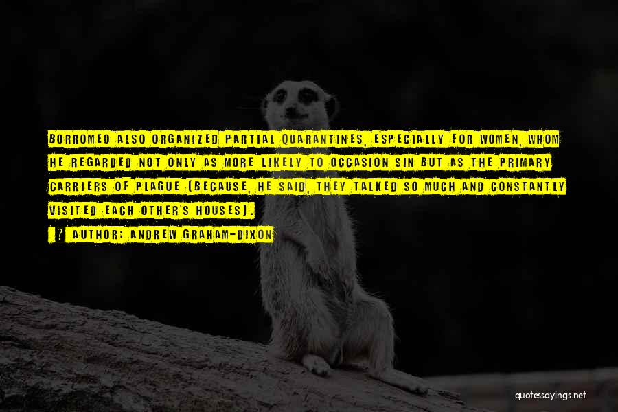 Andrew Graham-Dixon Quotes: Borromeo Also Organized Partial Quarantines, Especially For Women, Whom He Regarded Not Only As More Likely To Occasion Sin But