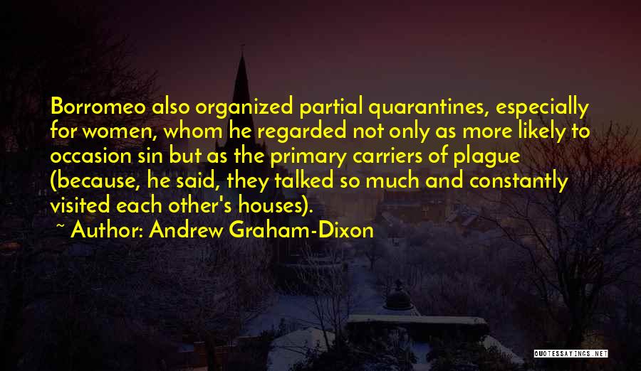 Andrew Graham-Dixon Quotes: Borromeo Also Organized Partial Quarantines, Especially For Women, Whom He Regarded Not Only As More Likely To Occasion Sin But