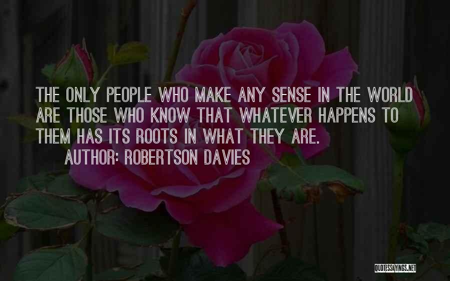 Robertson Davies Quotes: The Only People Who Make Any Sense In The World Are Those Who Know That Whatever Happens To Them Has