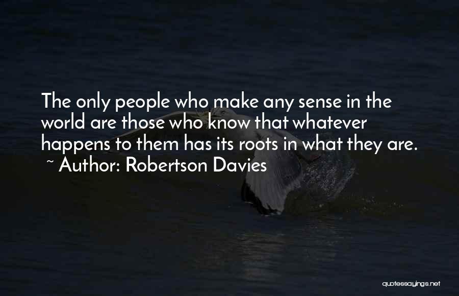 Robertson Davies Quotes: The Only People Who Make Any Sense In The World Are Those Who Know That Whatever Happens To Them Has