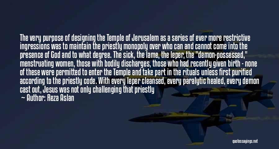 Reza Aslan Quotes: The Very Purpose Of Designing The Temple Of Jerusalem As A Series Of Ever More Restrictive Ingressions Was To Maintain