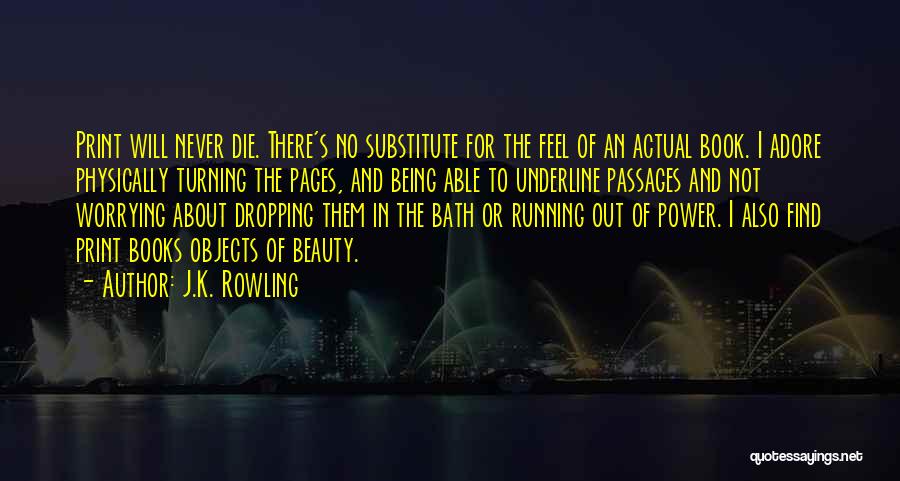 J.K. Rowling Quotes: Print Will Never Die. There's No Substitute For The Feel Of An Actual Book. I Adore Physically Turning The Pages,