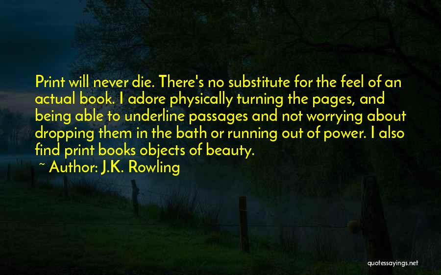 J.K. Rowling Quotes: Print Will Never Die. There's No Substitute For The Feel Of An Actual Book. I Adore Physically Turning The Pages,