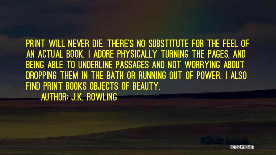 J.K. Rowling Quotes: Print Will Never Die. There's No Substitute For The Feel Of An Actual Book. I Adore Physically Turning The Pages,