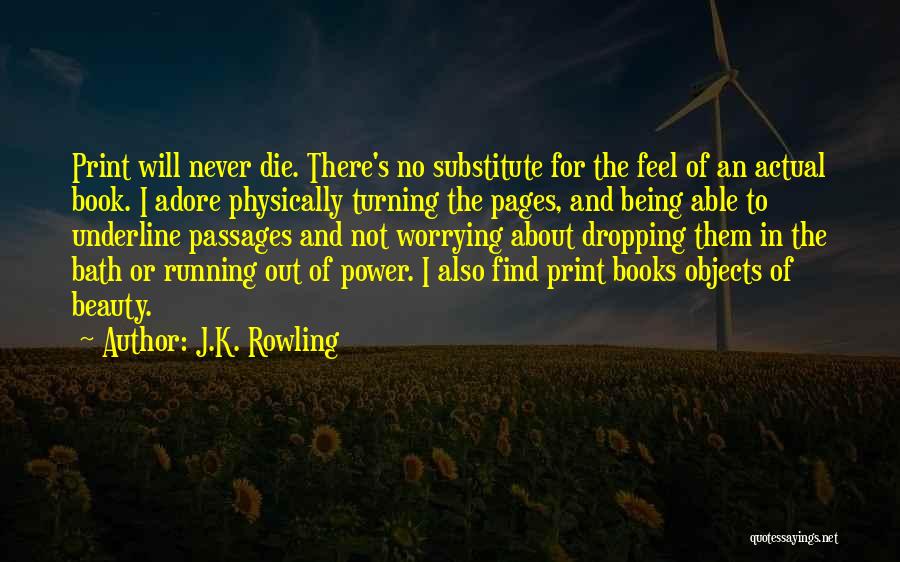 J.K. Rowling Quotes: Print Will Never Die. There's No Substitute For The Feel Of An Actual Book. I Adore Physically Turning The Pages,