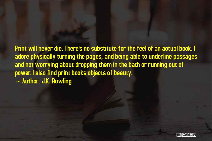 J.K. Rowling Quotes: Print Will Never Die. There's No Substitute For The Feel Of An Actual Book. I Adore Physically Turning The Pages,