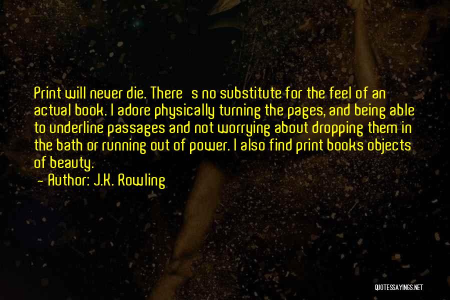 J.K. Rowling Quotes: Print Will Never Die. There's No Substitute For The Feel Of An Actual Book. I Adore Physically Turning The Pages,