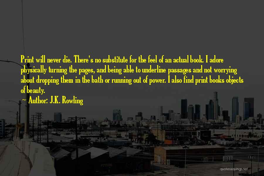 J.K. Rowling Quotes: Print Will Never Die. There's No Substitute For The Feel Of An Actual Book. I Adore Physically Turning The Pages,