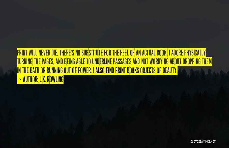 J.K. Rowling Quotes: Print Will Never Die. There's No Substitute For The Feel Of An Actual Book. I Adore Physically Turning The Pages,