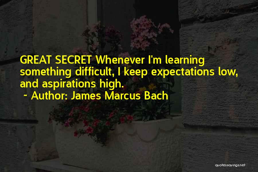 James Marcus Bach Quotes: Great Secret Whenever I'm Learning Something Difficult, I Keep Expectations Low, And Aspirations High.