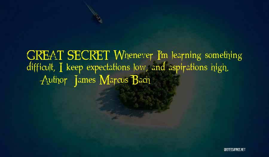 James Marcus Bach Quotes: Great Secret Whenever I'm Learning Something Difficult, I Keep Expectations Low, And Aspirations High.