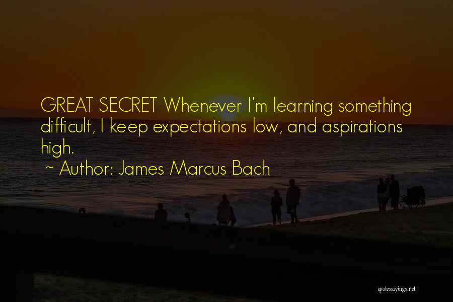 James Marcus Bach Quotes: Great Secret Whenever I'm Learning Something Difficult, I Keep Expectations Low, And Aspirations High.