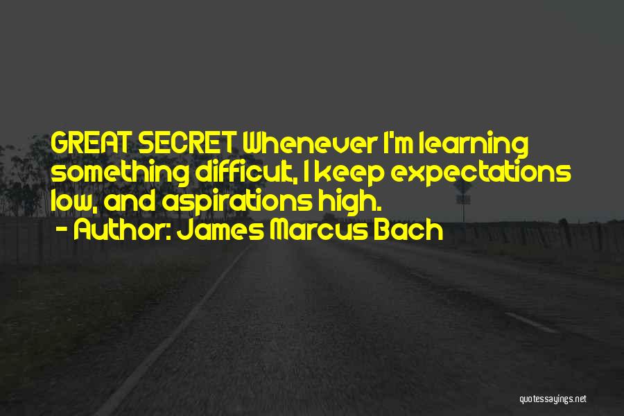 James Marcus Bach Quotes: Great Secret Whenever I'm Learning Something Difficult, I Keep Expectations Low, And Aspirations High.