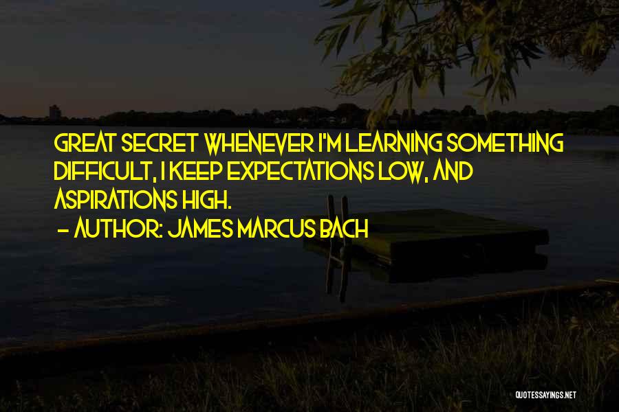 James Marcus Bach Quotes: Great Secret Whenever I'm Learning Something Difficult, I Keep Expectations Low, And Aspirations High.