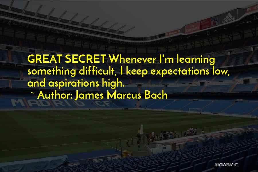 James Marcus Bach Quotes: Great Secret Whenever I'm Learning Something Difficult, I Keep Expectations Low, And Aspirations High.