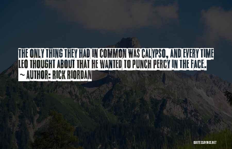 Rick Riordan Quotes: The Only Thing They Had In Common Was Calypso, And Every Time Leo Thought About That He Wanted To Punch